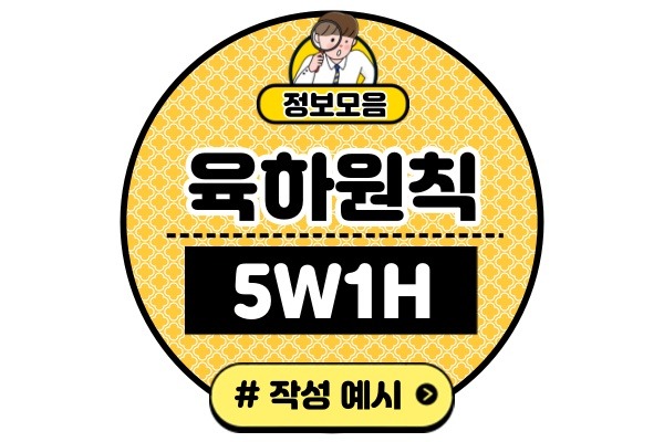 육하원칙 뜻 순서 예시(5W1H 기법 문장 구성 작성법)